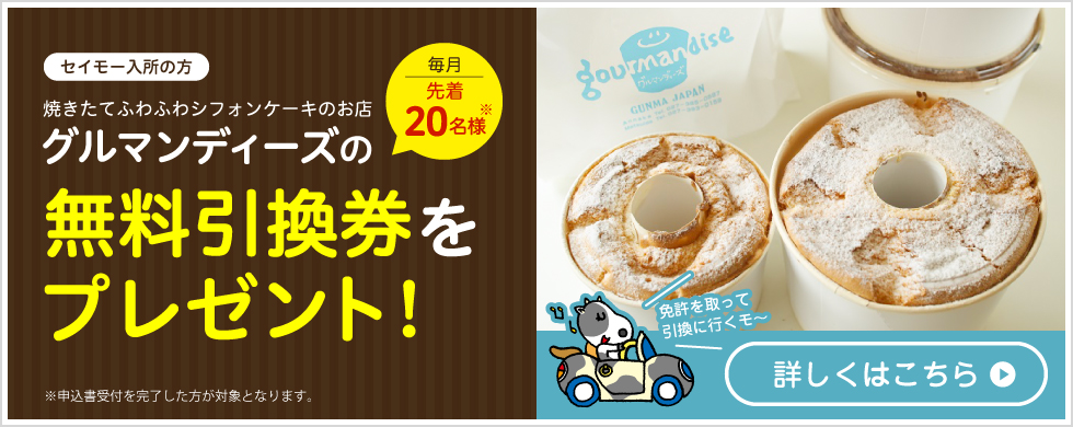 毎月先着20名様 セイモー入所の方　焼きたてふわふわシフォンケーキのお店 グルマンディーズの無料引換券をプレゼント！