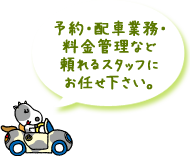 予約・配車業務・料金管理など頼れるスタッフにお任せ下さい。