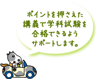 ポイントを押さえた講義で学科試験を合格できるようサポートします。